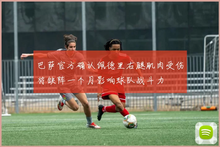 巴萨官方确认佩德里右腿肌肉受伤将缺阵一个月影响球队战斗力