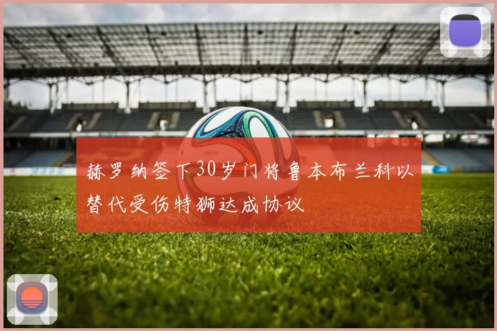 赫罗纳签下30岁门将鲁本布兰科以替代受伤特狮达成协议
