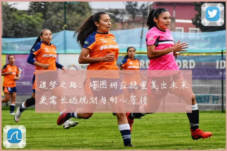 追梦之路：塔图姆应稳重复出未来更需长远规划与耐心等待